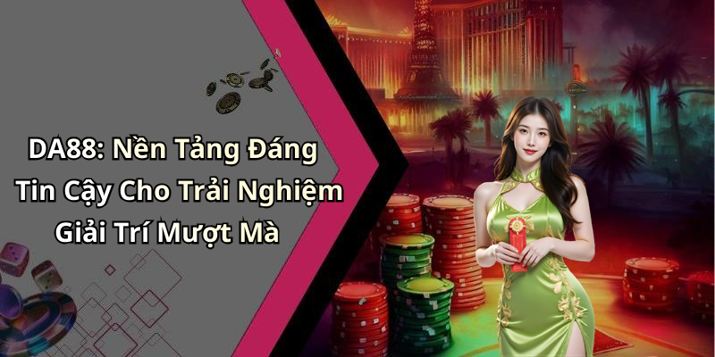 DA88: Nền Tảng Đáng Tin Cậy Cho Trải Nghiệm Giải Trí Mượt Mà