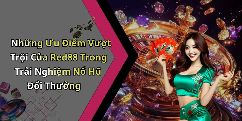 Những Ưu Điểm Vượt Trội Của Red88 Trong Trải Nghiệm Nổ Hũ Đổi Thưởng