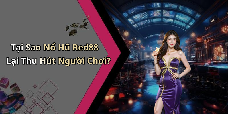 Tại Sao Nổ Hũ Red88 Lại Thu Hút Người Chơi?