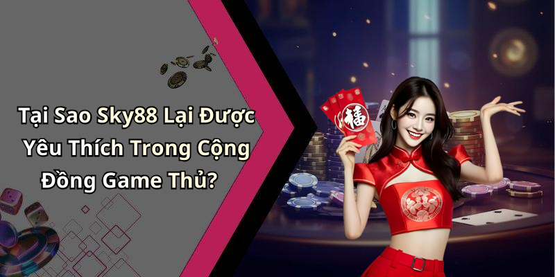 Tại Sao Sky88 Lại Được Yêu Thích Trong Cộng Đồng Game Thủ?