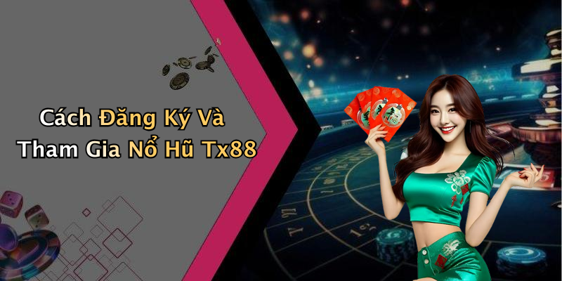 Cách Đăng Ký Và Tham Gia Nổ Hũ Tx88