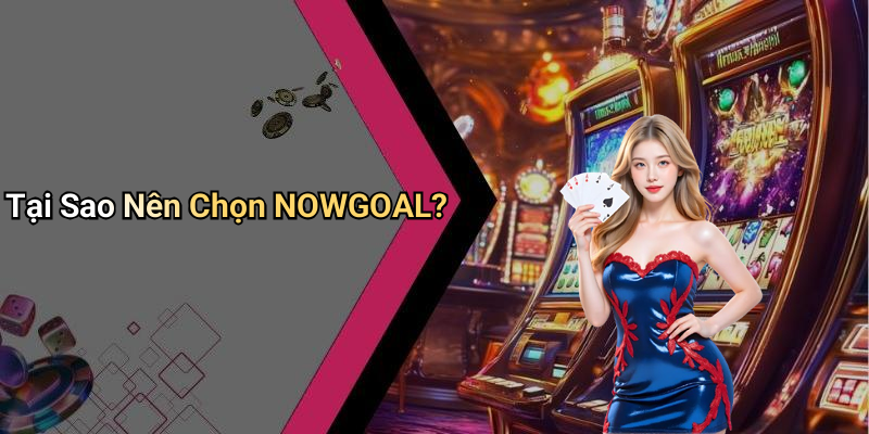 Tại Sao Nên Chọn NOWGOAL?