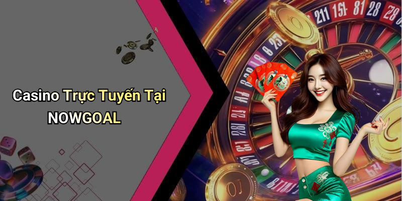 Casino Trực Tuyến Tại NOWGOAL