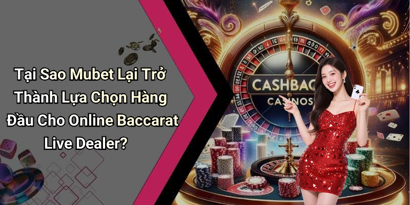 Tại Sao Mubet Lại Trở Thành Lựa Chọn Hàng Đầu Cho Online Baccarat Live Dealer?