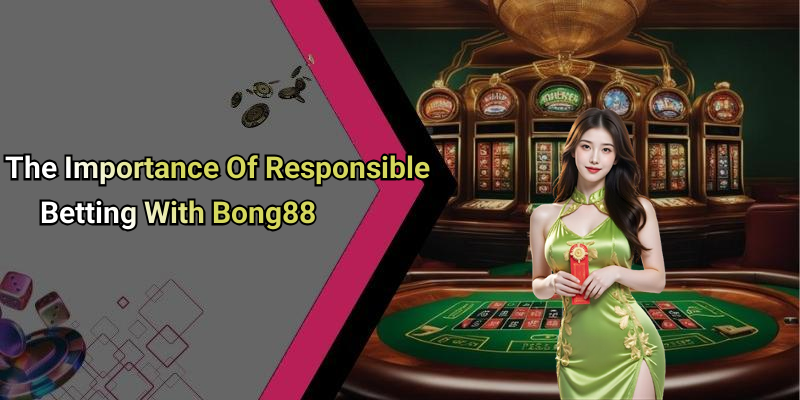 The Importance Of Responsible Betting With Bong88