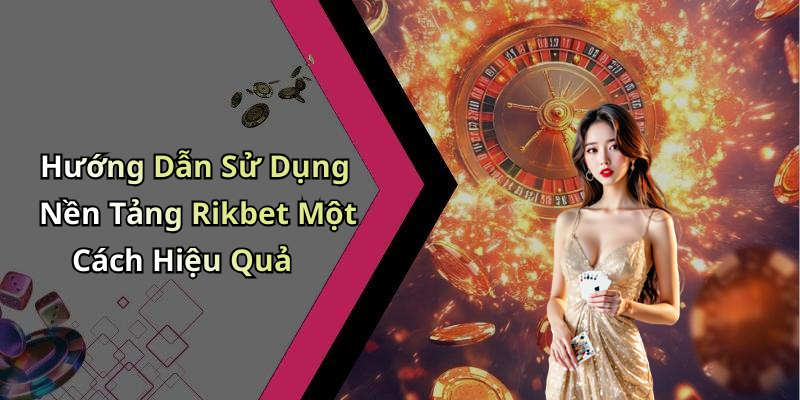 Hướng Dẫn Sử Dụng Nền Tảng Rikbet Một Cách Hiệu Quả
