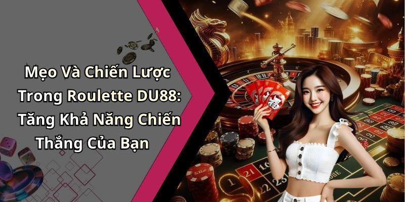 Mẹo Và Chiến Lược Trong Roulette DU88: Tăng Khả Năng Chiến Thắng Của Bạn