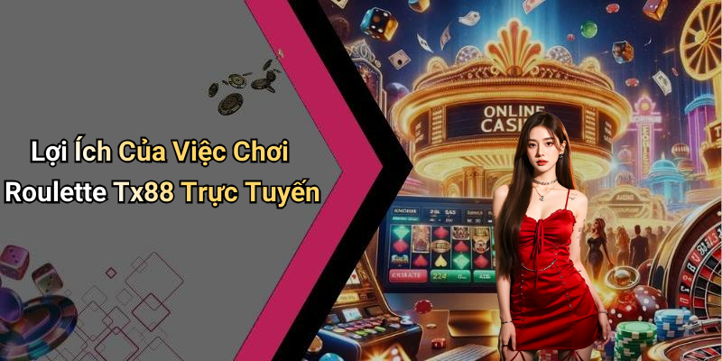 Lợi Ích Của Việc Chơi Roulette Tx88 Trực Tuyến