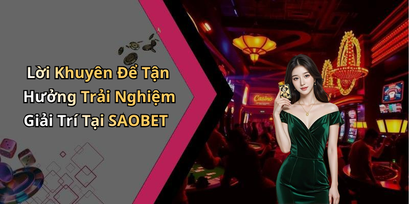 Lời Khuyên Để Tận Hưởng Trải Nghiệm Giải Trí Tại SAOBET