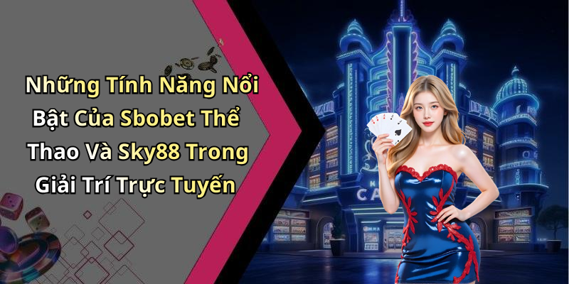 Những Tính Năng Nổi Bật Của Sbobet Thể Thao Và Sky88 Trong Giải Trí Trực Tuyến