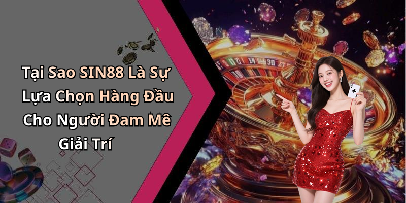 Tại Sao SIN88 Là Sự Lựa Chọn Hàng Đầu Cho Người Đam Mê Giải Trí