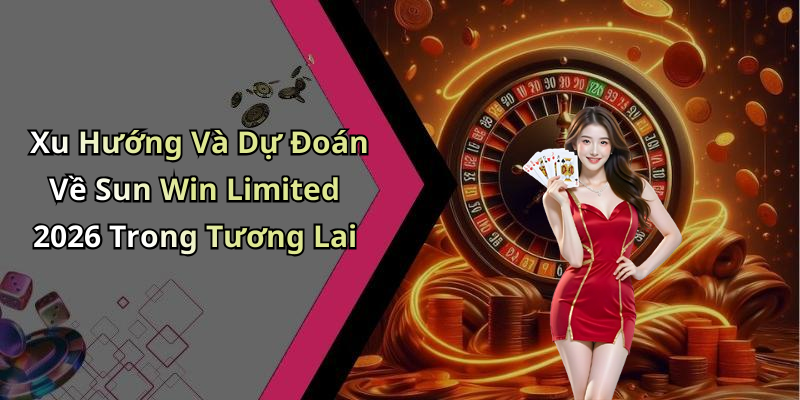 Xu Hướng Và Dự Đoán Về Sun Win Limited 2026 Trong Tương Lai