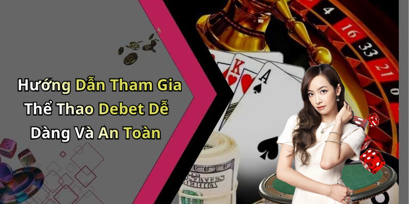 Hướng Dẫn Tham Gia Thể Thao Debet Dễ Dàng Và An Toàn