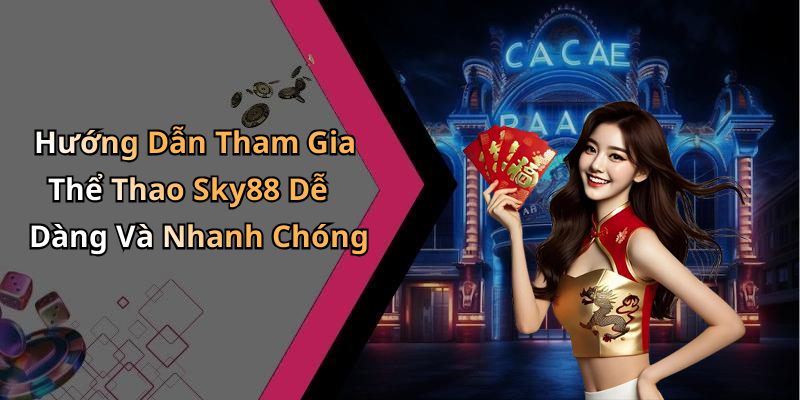 Hướng Dẫn Tham Gia Thể Thao Sky88 Dễ Dàng Và Nhanh Chóng