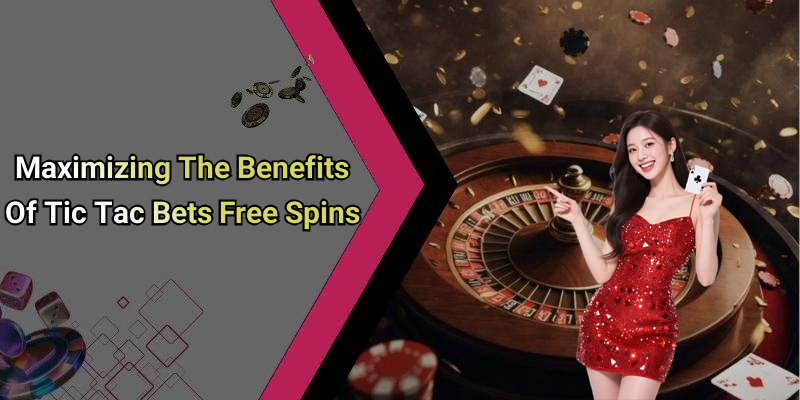 Maximizing The Benefits Of Tic Tac Bets Free Spins