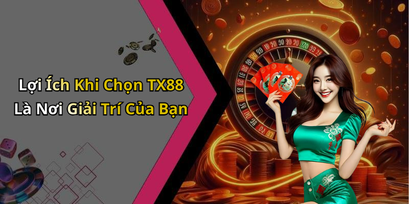 Lợi Ích Khi Chọn TX88 Là Nơi Giải Trí Của Bạn