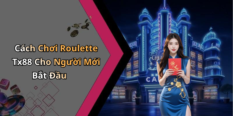 Cách Chơi Roulette Tx88 Cho Người Mới Bắt Đầu