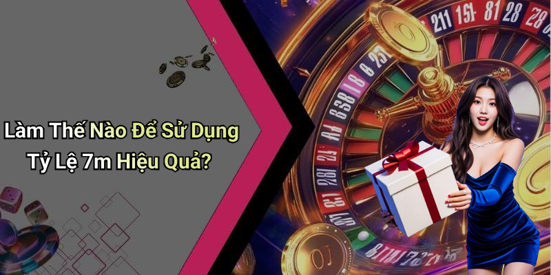 Làm Thế Nào Để Sử Dụng Tỷ Lệ 7m Hiệu Quả?