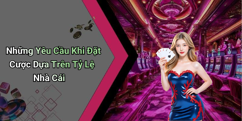 Những Yêu Cầu Khi Đặt Cược Dựa Trên Tỷ Lệ Nhà Cái