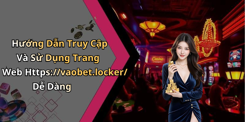 Hướng Dẫn Truy Cập Và Sử Dụng Trang Web Https://vaobet.locker/ Dễ Dàng