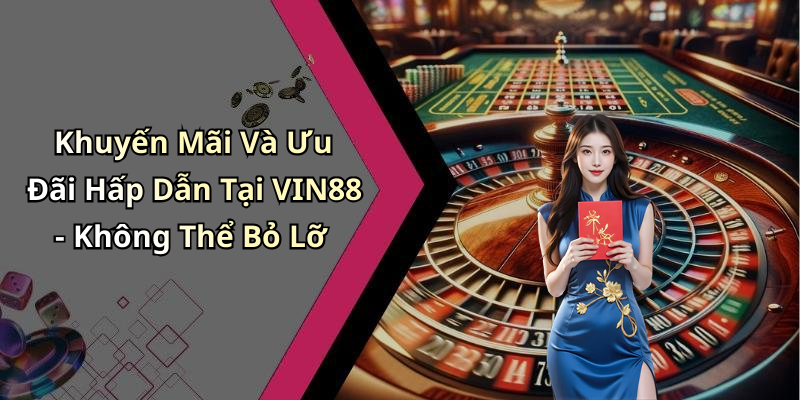 Khuyến Mãi Và Ưu Đãi Hấp Dẫn Tại VIN88 - Không Thể Bỏ Lỡ