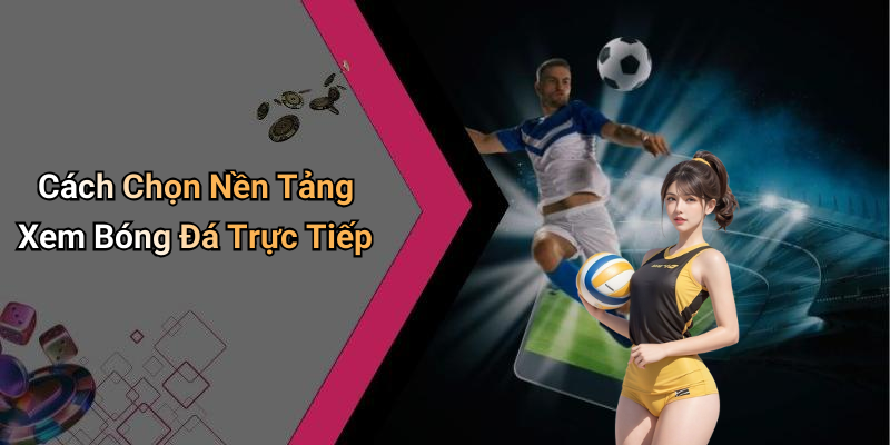 Cách Chọn Nền Tảng Xem Bóng Đá Trực Tiếp