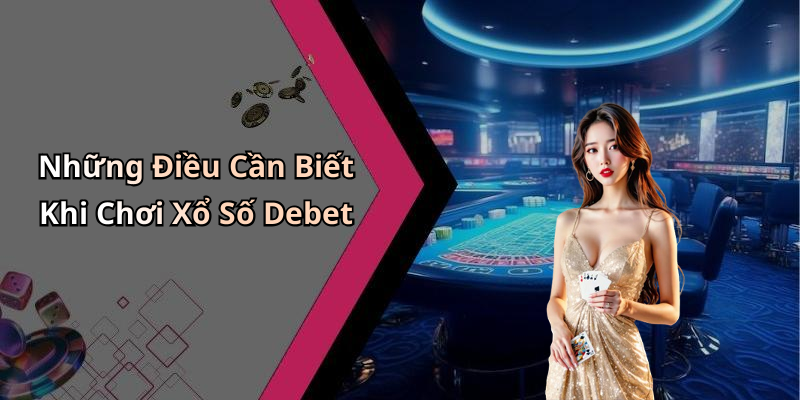 Những Điều Cần Biết Khi Chơi Xổ Số Debet