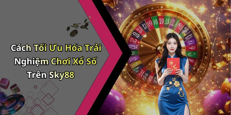 Cách Tối Ưu Hóa Trải Nghiệm Chơi Xổ Số Trên Sky88
