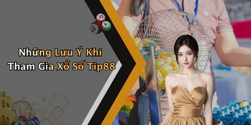 Những Lưu Ý Khi Tham Gia Xổ Số Tip88