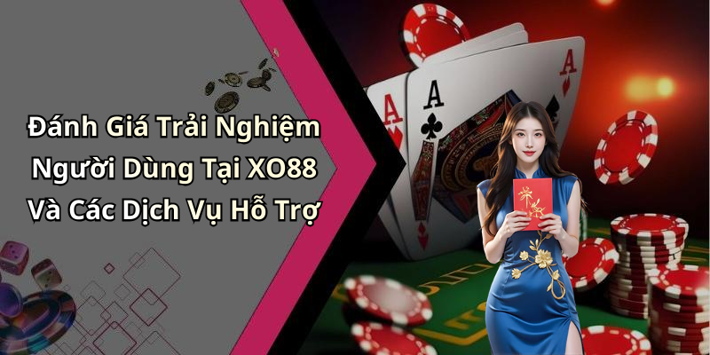 Đánh Giá Trải Nghiệm Người Dùng Tại XO88 Và Các Dịch Vụ Hỗ Trợ