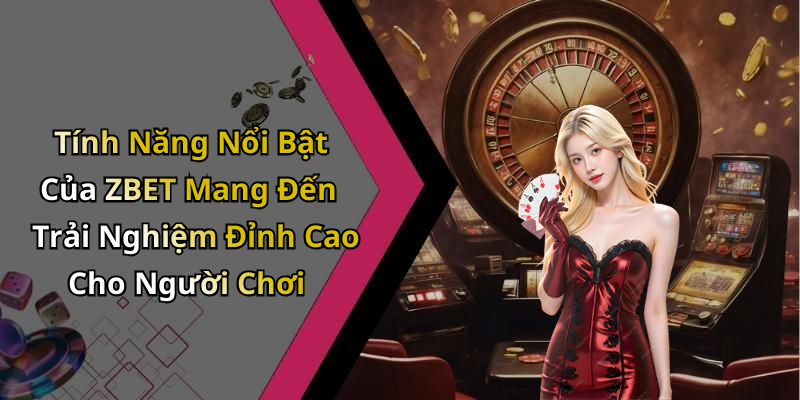 Tính Năng Nổi Bật Của ZBET Mang Đến Trải Nghiệm Đỉnh Cao Cho Người Chơi